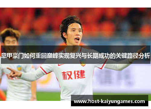 意甲豪门如何重回巅峰实现复兴与长期成功的关键路径分析 意甲豪门如何重回巅峰实现复兴与长期成功的关键路径分析