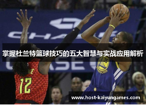 掌握杜兰特篮球技巧的五大智慧与实战应用解析 掌握杜兰特篮球技巧的五大智慧与实战应用解析