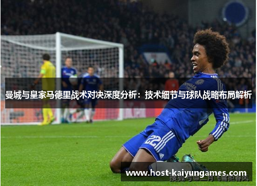 曼城与皇家马德里战术对决深度分析:技术细节与球队战略布局解析 曼城与皇家马德里战术对决深度分析:技术细节与球队战略布局解析