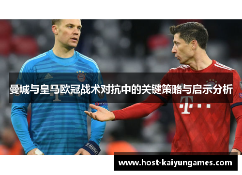 曼城与皇马欧冠战术对抗中的关键策略与启示分析 曼城与皇马欧冠战术对抗中的关键策略与启示分析