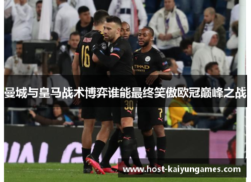 曼城与皇马战术博弈谁能最终笑傲欧冠巅峰之战 曼城与皇马战术博弈谁能最终笑傲欧冠巅峰之战