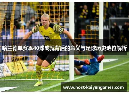 哈兰德单赛季40球成就背后的意义与足球历史地位解析 哈兰德单赛季40球成就背后的意义与足球历史地位解析