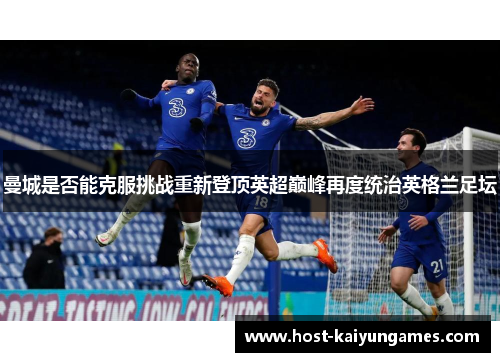 曼城是否能克服挑战重新登顶英超巅峰再度统治英格兰足坛 曼城是否能克服挑战重新登顶英超巅峰再度统治英格兰足坛