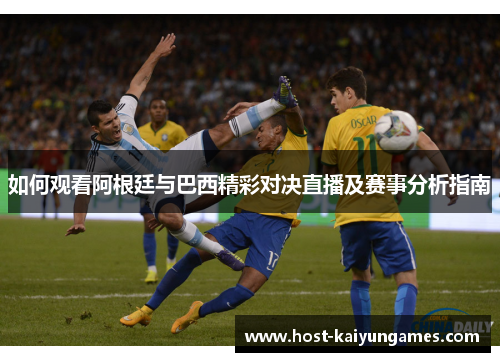 如何观看阿根廷与巴西精彩对决直播及赛事分析指南 如何观看阿根廷与巴西精彩对决直播及赛事分析指南