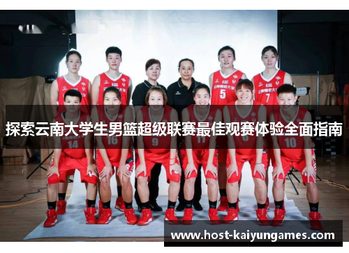探索云南大学生男篮超级联赛最佳观赛体验全面指南