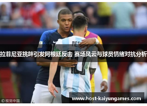 拉菲尼亚挑衅引发阿根廷反击 赛场风云与球员情绪对抗分析 拉菲尼亚挑衅引发阿根廷反击 赛场风云与球员情绪对抗分析