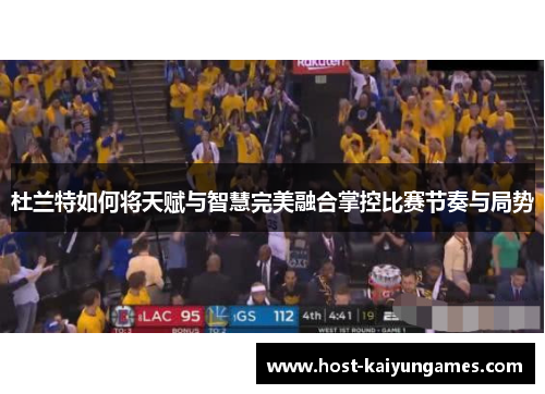 杜兰特如何将天赋与智慧完美融合掌控比赛节奏与局势 杜兰特如何将天赋与智慧完美融合掌控比赛节奏与局势