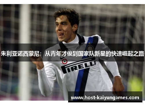 朱利亚诺西蒙尼:从青年才俊到国家队新星的快速崛起之路 朱利亚诺西蒙尼:从青年才俊到国家队新星的快速崛起之路