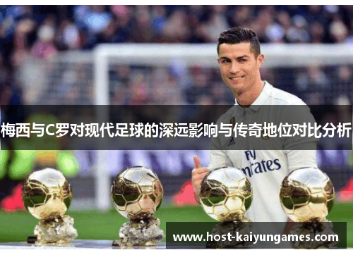 梅西与C罗对现代足球的深远影响与传奇地位对比分析 梅西与C罗对现代足球的深远影响与传奇地位对比分析