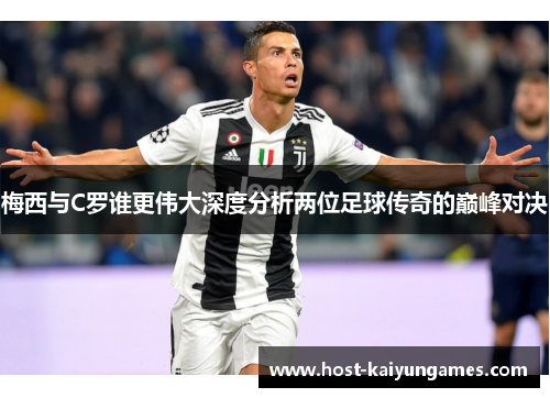 梅西与C罗谁更伟大深度分析两位足球传奇的巅峰对决 梅西与C罗谁更伟大深度分析两位足球传奇的巅峰对决