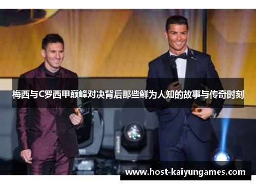 梅西与C罗西甲巅峰对决背后那些鲜为人知的故事与传奇时刻 梅西与C罗西甲巅峰对决背后那些鲜为人知的故事与传奇时刻