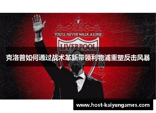 克洛普如何通过战术革新带领利物浦重塑反击风暴 克洛普如何通过战术革新带领利物浦重塑反击风暴