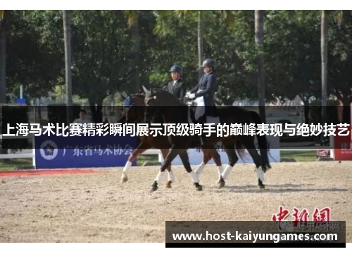 上海马术比赛精彩瞬间展示顶级骑手的巅峰表现与绝妙技艺 上海马术比赛精彩瞬间展示顶级骑手的巅峰表现与绝妙技艺