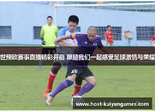 世预欧赛事直播精彩开启 跟随我们一起感受足球激情与荣耀 世预欧赛事直播精彩开启 跟随我们一起感受足球激情与荣耀