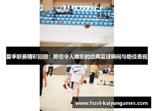夏季联赛精彩回顾:那些令人难忘的经典篮球瞬间与绝佳表现 夏季联赛精彩回顾:那些令人难忘的经典篮球瞬间与绝佳表现