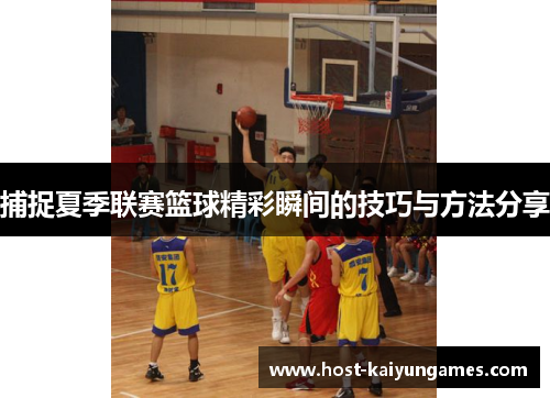 捕捉夏季联赛篮球精彩瞬间的技巧与方法分享 捕捉夏季联赛篮球精彩瞬间的技巧与方法分享
