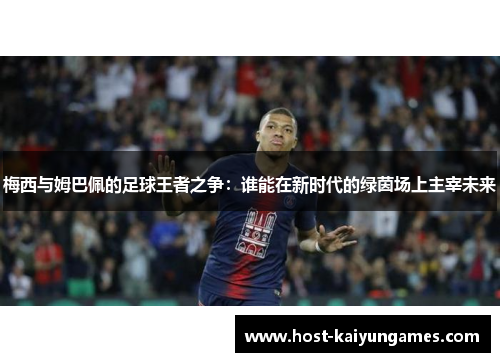 梅西与姆巴佩的足球王者之争:谁能在新时代的绿茵场上主宰未来 梅西与姆巴佩的足球王者之争:谁能在新时代的绿茵场上主宰未来