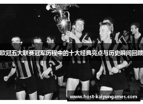 欧冠五大联赛冠军历程中的十大经典亮点与历史瞬间回顾 欧冠五大联赛冠军历程中的十大经典亮点与历史瞬间回顾