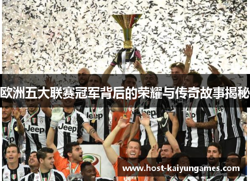 欧洲五大联赛冠军背后的荣耀与传奇故事揭秘 欧洲五大联赛冠军背后的荣耀与传奇故事揭秘