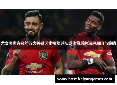 尤文图斯夺冠的五大关键因素揭秘球队成功背后的深层原因与策略 尤文图斯夺冠的五大关键因素揭秘球队成功背后的深层原因与策略