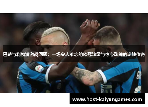 巴萨与利物浦激战回顾：一场令人难忘的欧冠较量与惊心动魄的逆转传奇