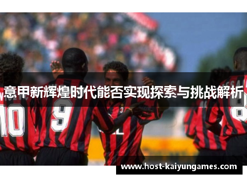 意甲新辉煌时代能否实现探索与挑战解析 意甲新辉煌时代能否实现探索与挑战解析