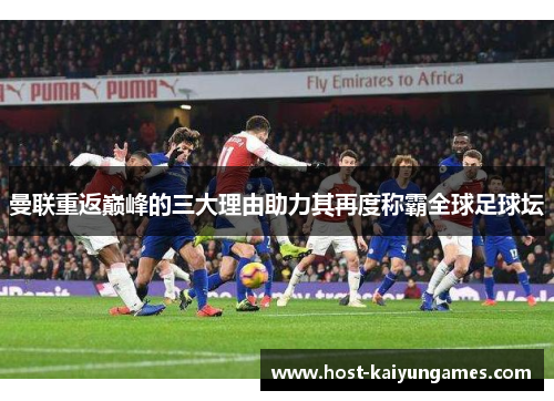 曼联重返巅峰的三大理由助力其再度称霸全球足球坛 曼联重返巅峰的三大理由助力其再度称霸全球足球坛