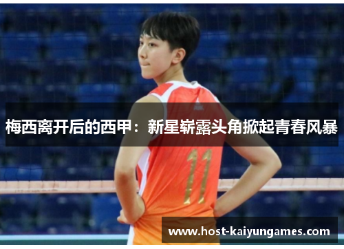 梅西离开后的西甲:新星崭露头角掀起青春风暴 梅西离开后的西甲:新星崭露头角掀起青春风暴