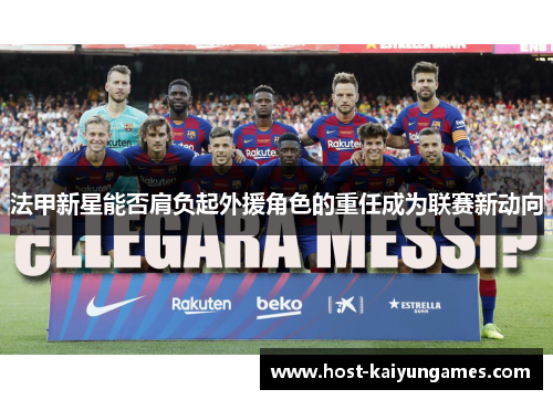 法甲新星能否肩负起外援角色的重任成为联赛新动向 法甲新星能否肩负起外援角色的重任成为联赛新动向