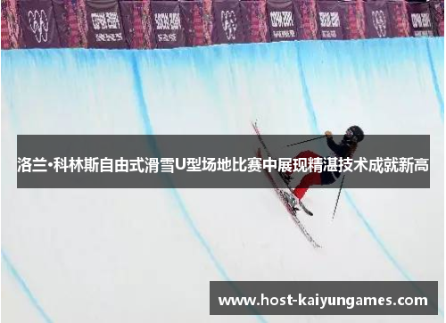 洛兰·科林斯自由式滑雪U型场地比赛中展现精湛技术成就新高 洛兰·科林斯自由式滑雪U型场地比赛中展现精湛技术成就新高