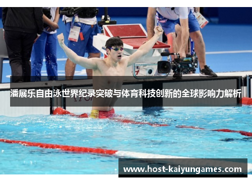 潘展乐自由泳世界纪录突破与体育科技创新的全球影响力解析 潘展乐自由泳世界纪录突破与体育科技创新的全球影响力解析