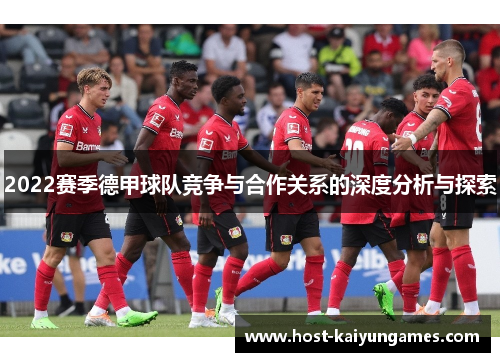 2022赛季德甲球队竞争与合作关系的深度分析与探索 2022赛季德甲球队竞争与合作关系的深度分析与探索