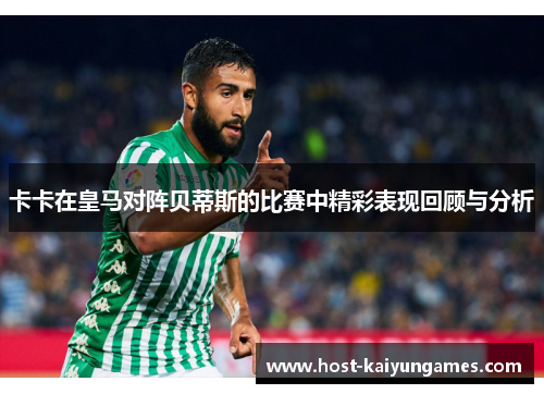 卡卡在皇马对阵贝蒂斯的比赛中精彩表现回顾与分析 卡卡在皇马对阵贝蒂斯的比赛中精彩表现回顾与分析