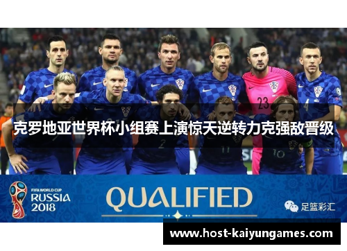 克罗地亚世界杯小组赛上演惊天逆转力克强敌晋级 克罗地亚世界杯小组赛上演惊天逆转力克强敌晋级
