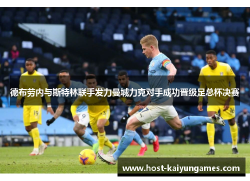 德布劳内与斯特林联手发力曼城力克对手成功晋级足总杯决赛 德布劳内与斯特林联手发力曼城力克对手成功晋级足总杯决赛