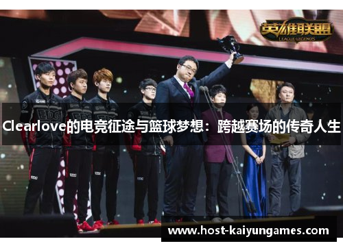 Clearlove的电竞征途与篮球梦想:跨越赛场的传奇人生 Clearlove的电竞征途与篮球梦想:跨越赛场的传奇人生