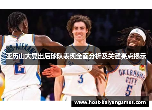 亚历山大复出后球队表现全面分析及关键亮点揭示 亚历山大复出后球队表现全面分析及关键亮点揭示