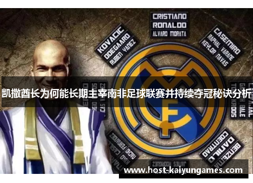 凯撒酋长为何能长期主宰南非足球联赛并持续夺冠秘诀分析 凯撒酋长为何能长期主宰南非足球联赛并持续夺冠秘诀分析