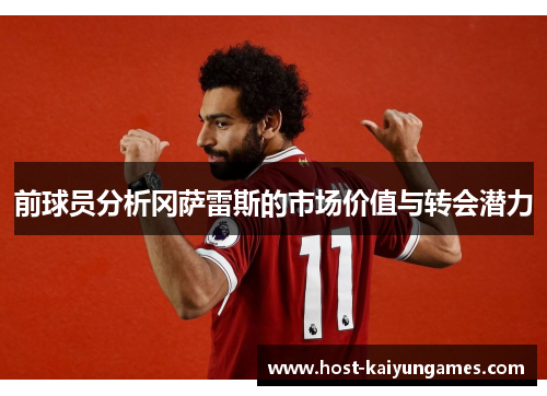 前球员分析冈萨雷斯的市场价值与转会潜力 前球员分析冈萨雷斯的市场价值与转会潜力