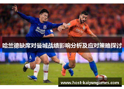 哈兰德缺席对曼城战绩影响分析及应对策略探讨 哈兰德缺席对曼城战绩影响分析及应对策略探讨