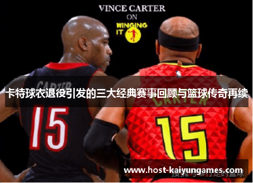 卡特球衣退役引发的三大经典赛事回顾与篮球传奇再续 卡特球衣退役引发的三大经典赛事回顾与篮球传奇再续