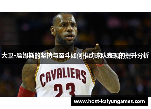 大卫·詹姆斯的坚持与奋斗如何推动球队表现的提升分析 大卫·詹姆斯的坚持与奋斗如何推动球队表现的提升分析