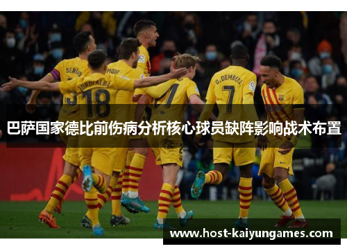 巴萨国家德比前伤病分析核心球员缺阵影响战术布置 巴萨国家德比前伤病分析核心球员缺阵影响战术布置
