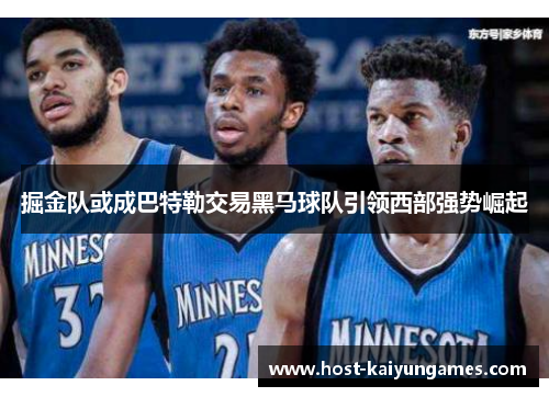 掘金队或成巴特勒交易黑马球队引领西部强势崛起 掘金队或成巴特勒交易黑马球队引领西部强势崛起