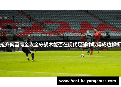 拉齐奥蓝鹰全攻全守战术能否在现代足球中取得成功解析 拉齐奥蓝鹰全攻全守战术能否在现代足球中取得成功解析