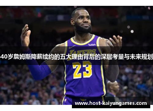 40岁詹姆斯降薪续约的五大理由背后的深层考量与未来规划 40岁詹姆斯降薪续约的五大理由背后的深层考量与未来规划
