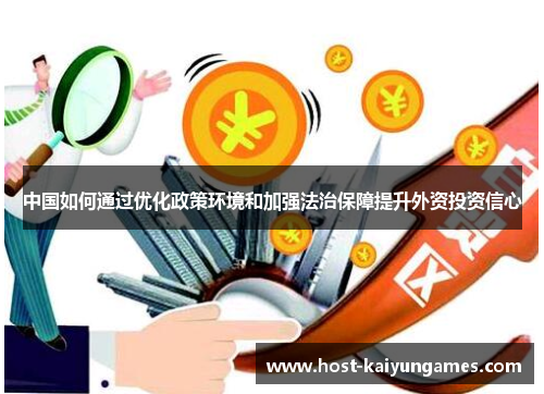 中国如何通过优化政策环境和加强法治保障提升外资投资信心 中国如何通过优化政策环境和加强法治保障提升外资投资信心