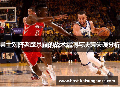 勇士对阵老鹰暴露的战术漏洞与决策失误分析 勇士对阵老鹰暴露的战术漏洞与决策失误分析