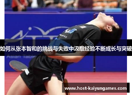 如何从张本智和的挑战与失败中汲取经验不断成长与突破 如何从张本智和的挑战与失败中汲取经验不断成长与突破