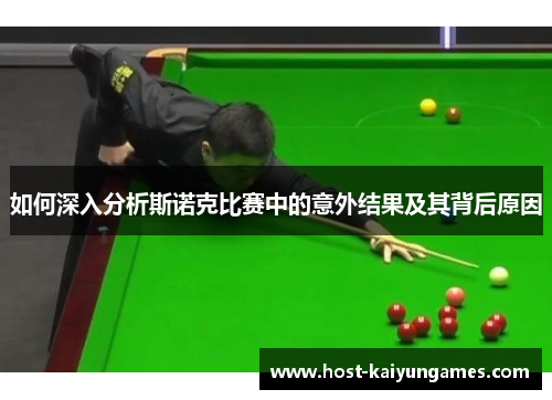 如何深入分析斯诺克比赛中的意外结果及其背后原因 如何深入分析斯诺克比赛中的意外结果及其背后原因